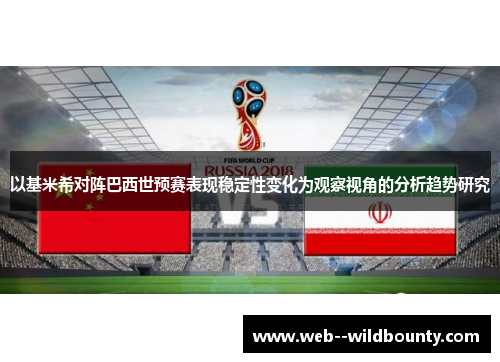 以基米希对阵巴西世预赛表现稳定性变化为观察视角的分析趋势研究 以基米希对阵巴西世预赛表现稳定性变化为观察视角的分析趋势研究