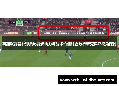 英超联赛替补球员比赛影响力与战术价值综合分析研究实证视角探讨 英超联赛替补球员比赛影响力与战术价值综合分析研究实证视角探讨