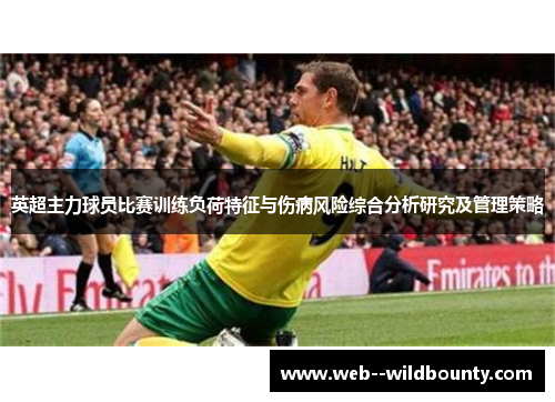 英超主力球员比赛训练负荷特征与伤病风险综合分析研究及管理策略 英超主力球员比赛训练负荷特征与伤病风险综合分析研究及管理策略