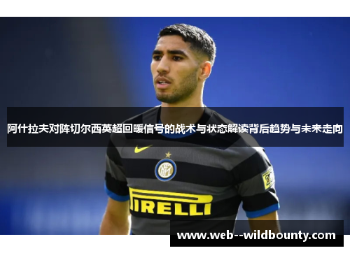 阿什拉夫对阵切尔西英超回暖信号的战术与状态解读背后趋势与未来走向
