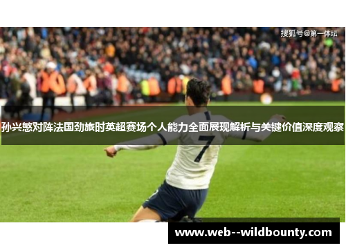 孙兴慜对阵法国劲旅时英超赛场个人能力全面展现解析与关键价值深度观察 孙兴慜对阵法国劲旅时英超赛场个人能力全面展现解析与关键价值深度观察