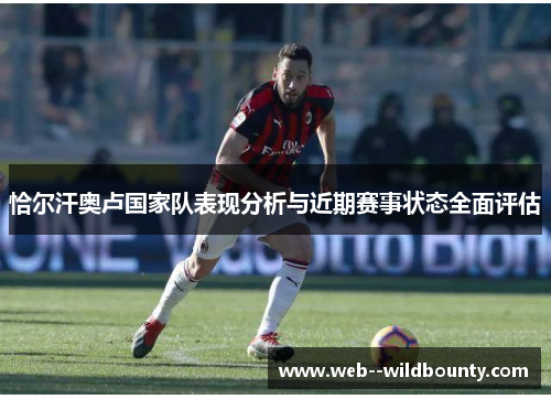 恰尔汗奥卢国家队表现分析与近期赛事状态全面评估 恰尔汗奥卢国家队表现分析与近期赛事状态全面评估