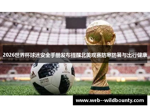 2026世界杯球迷安全手册发布提醒北美观赛防寒防暑与出行健康