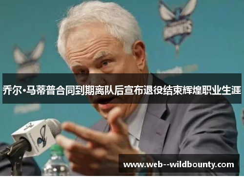 乔尔·马蒂普合同到期离队后宣布退役结束辉煌职业生涯