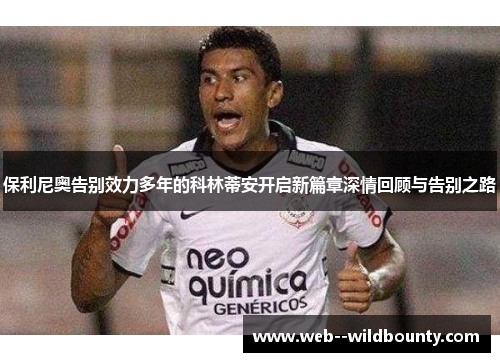 保利尼奥告别效力多年的科林蒂安开启新篇章深情回顾与告别之路 保利尼奥告别效力多年的科林蒂安开启新篇章深情回顾与告别之路