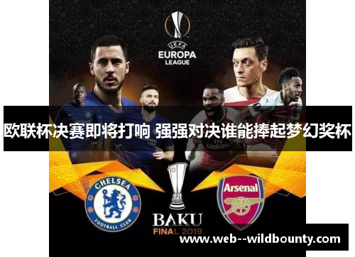 欧联杯决赛即将打响 强强对决谁能捧起梦幻奖杯