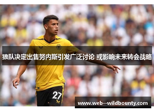 狼队决定出售努内斯引发广泛讨论 或影响未来转会战略