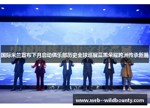 国际米兰宣布下月启动俱乐部历史全球巡展蓝黑荣耀跨洲传承新篇