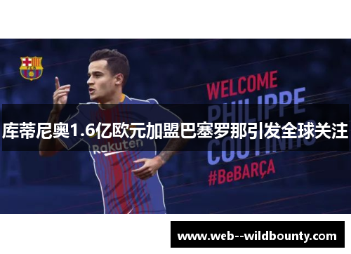 库蒂尼奥1.6亿欧元加盟巴塞罗那引发全球关注