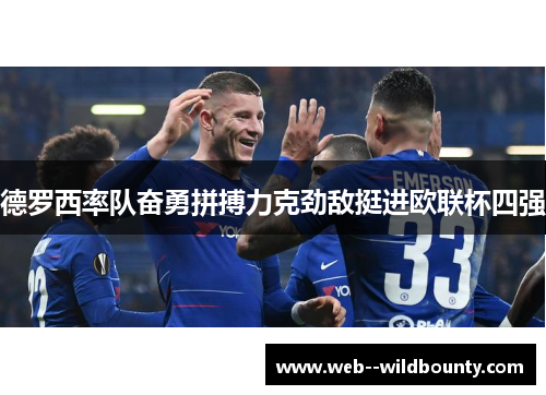 德罗西率队奋勇拼搏力克劲敌挺进欧联杯四强