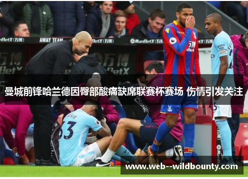 曼城前锋哈兰德因臀部酸痛缺席联赛杯赛场 伤情引发关注 曼城前锋哈兰德因臀部酸痛缺席联赛杯赛场 伤情引发关注