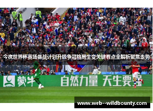 今夜世界杯赛场备战计划升级争冠格局生变关键看点全解析聚焦走势