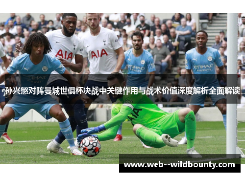 孙兴慜对阵曼城世俱杯决战中关键作用与战术价值深度解析全面解读