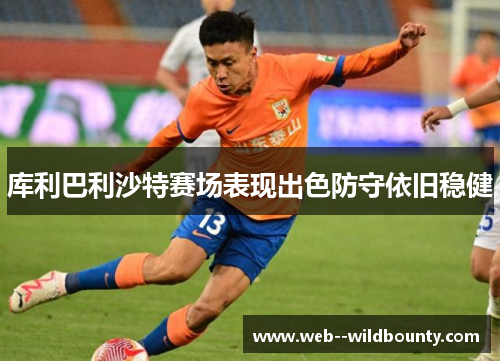 库利巴利沙特赛场表现出色防守依旧稳健