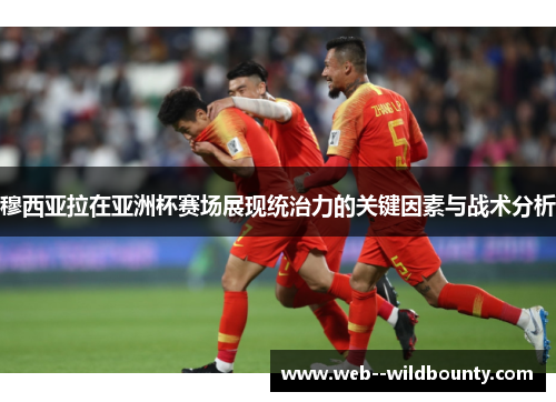 穆西亚拉在亚洲杯赛场展现统治力的关键因素与战术分析 穆西亚拉在亚洲杯赛场展现统治力的关键因素与战术分析